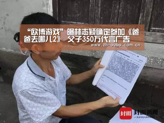 “欧博游戏”曝林志颖确定参加《爸爸去哪儿2》 父子350万代言广告(图2) 欧博登入