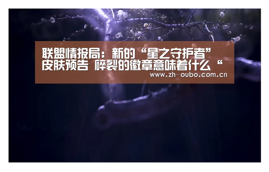 联盟情报局:新的“星之守护者”皮肤预告 碎裂的徽章意味着什么“欧博登入”(图3) 欧博登入