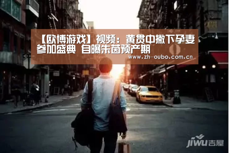 【欧博游戏】视频:黄贯中撇下孕妻参加盛典 自曝朱茵预产期(图4) 欧博游戏