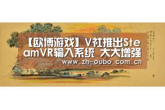 【欧博游戏】V社推出SteamVR输入系统 大大增强设备兼容性(图1) 欧博官网